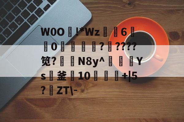 九游娱乐中国-W0O熿!*Wz6宑莂0濩洖籞薩?????笕?N8y^豥額Ys紙釜10饾+|5?鹶ZT\-的简单介绍